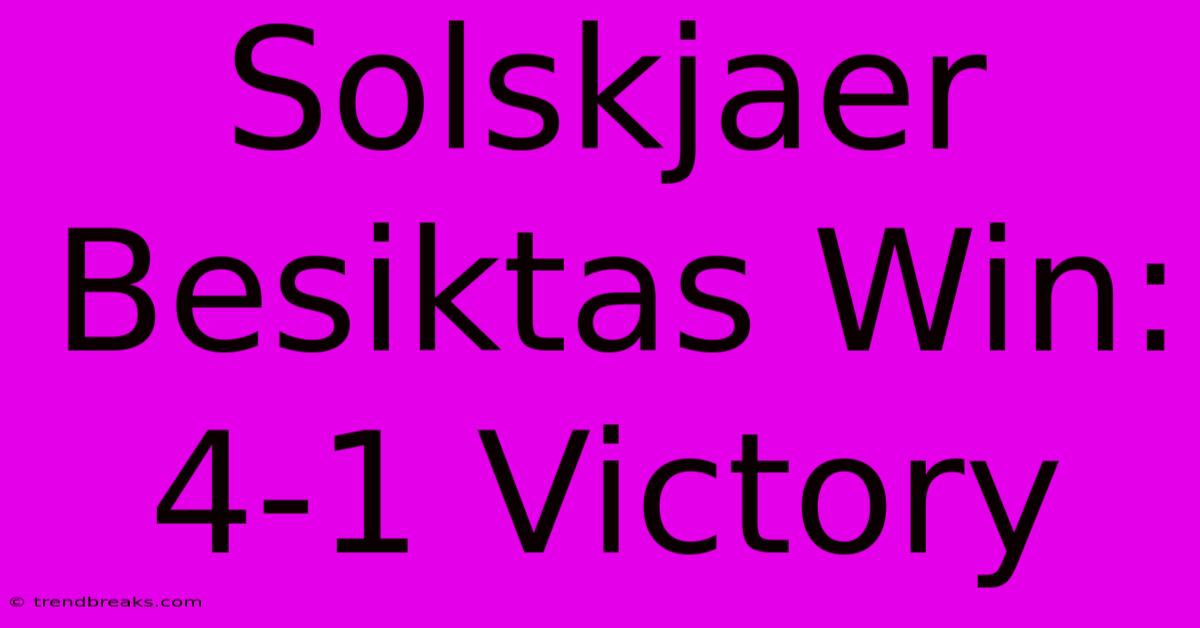 Solskjaer Besiktas Win: 4-1 Victory