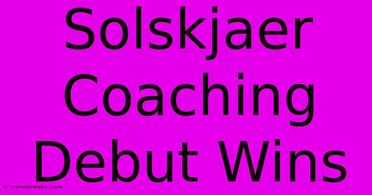 Solskjaer Coaching Debut Wins