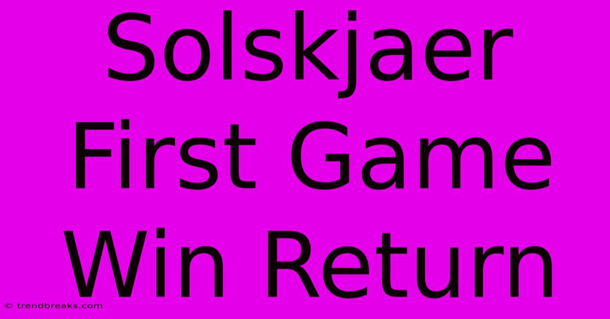 Solskjaer First Game Win Return