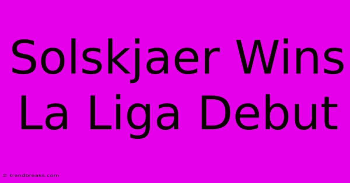 Solskjaer Wins La Liga Debut