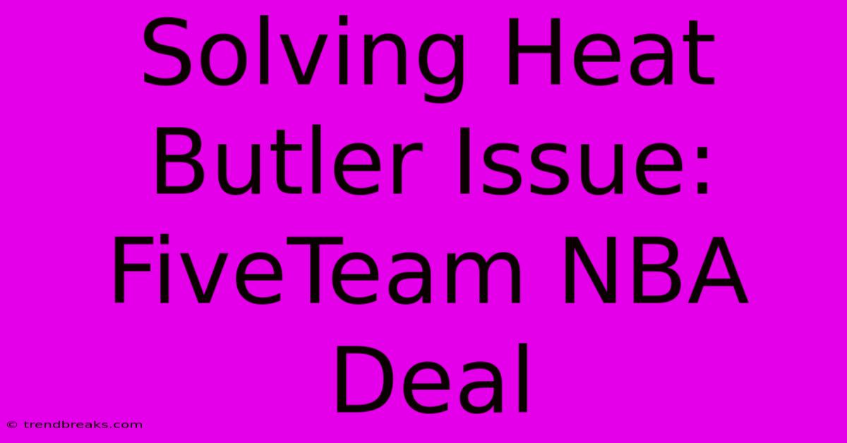 Solving Heat Butler Issue: FiveTeam NBA Deal