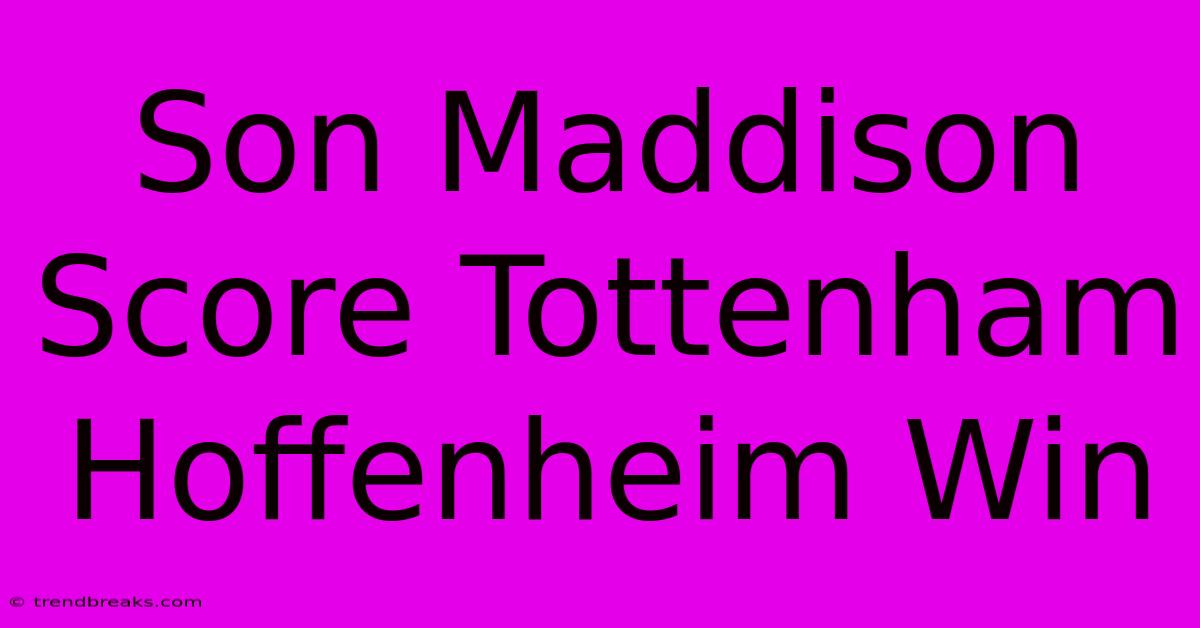 Son Maddison Score Tottenham Hoffenheim Win