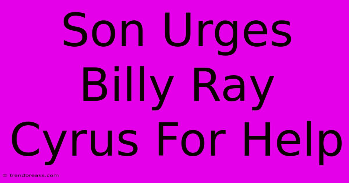 Son Urges Billy Ray Cyrus For Help