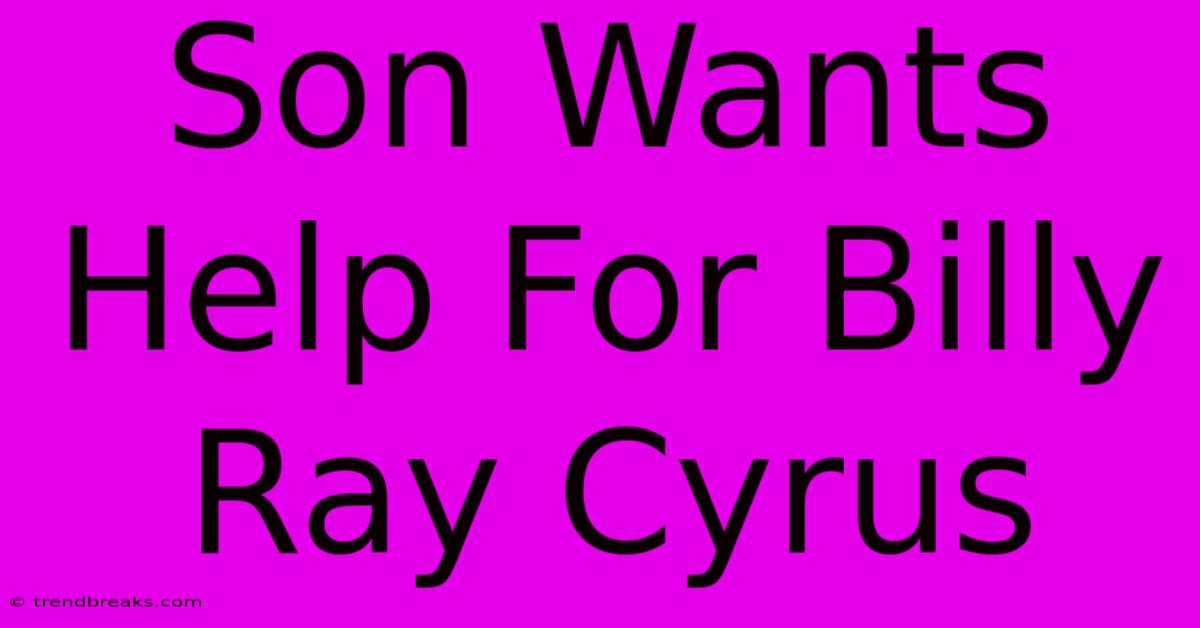 Son Wants Help For Billy Ray Cyrus