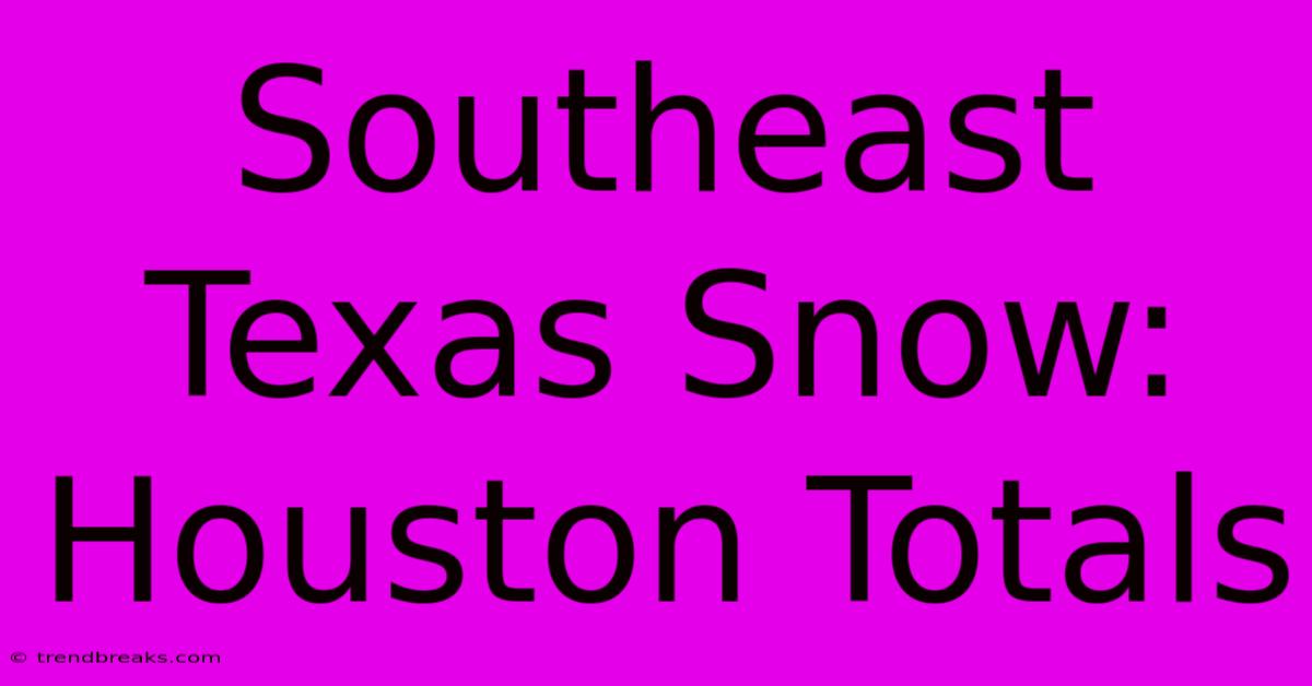 Southeast Texas Snow: Houston Totals