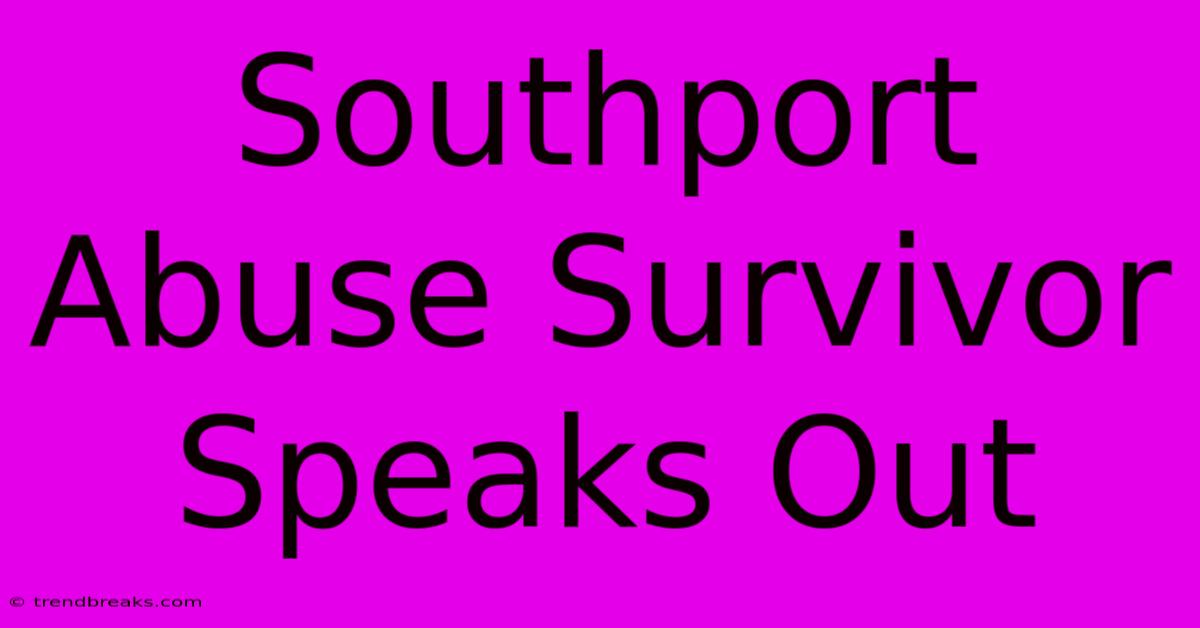 Southport Abuse Survivor Speaks Out