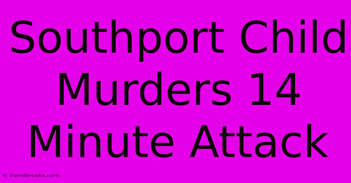 Southport Child Murders 14 Minute Attack