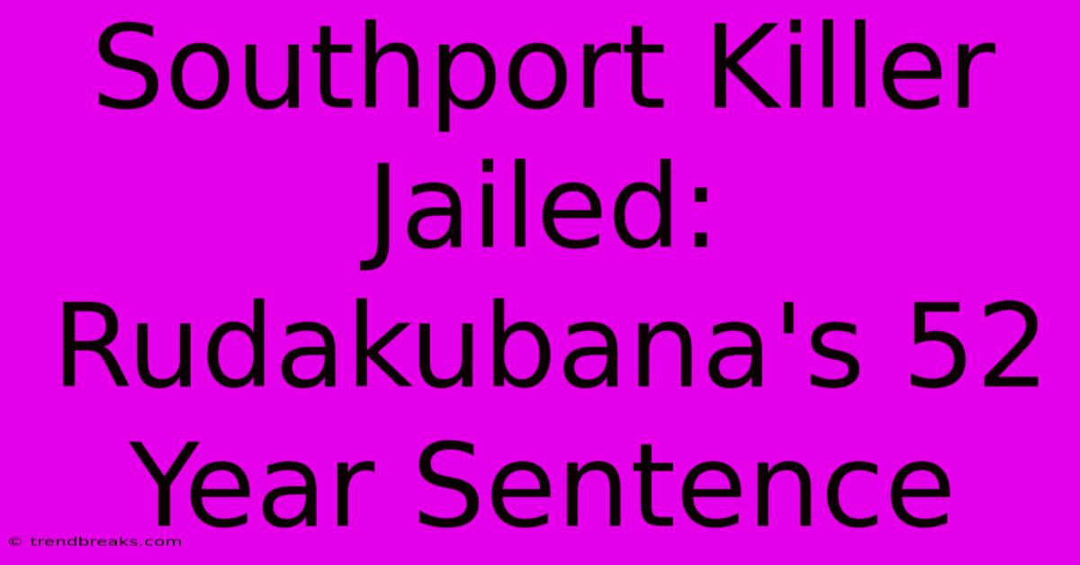 Southport Killer Jailed: Rudakubana's 52 Year Sentence