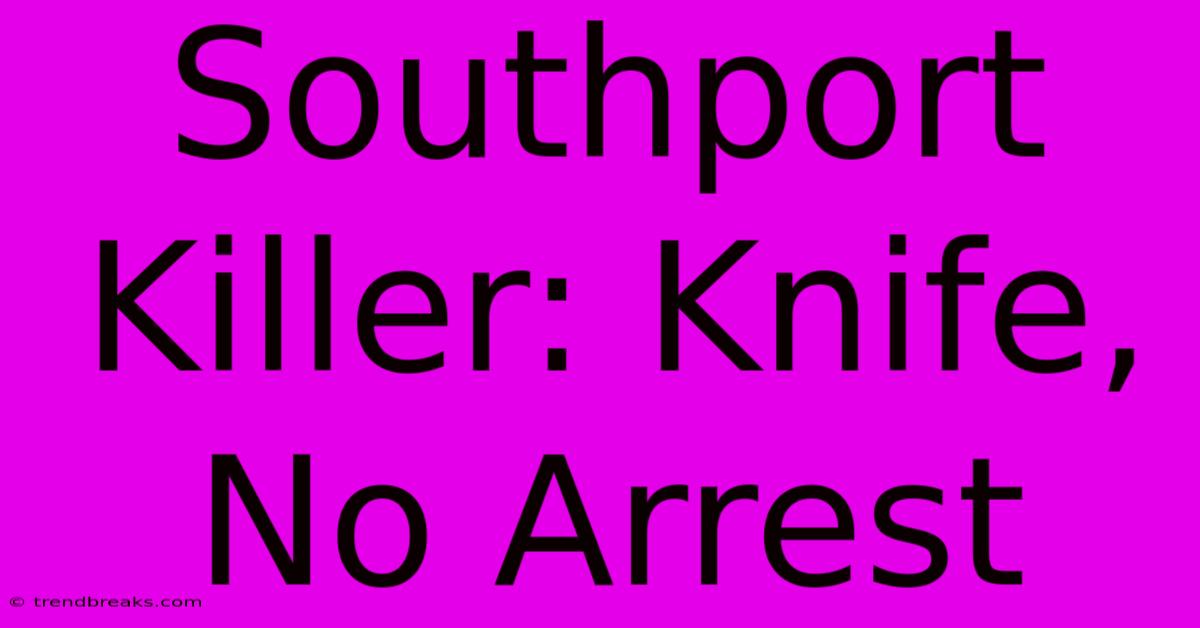 Southport Killer: Knife, No Arrest