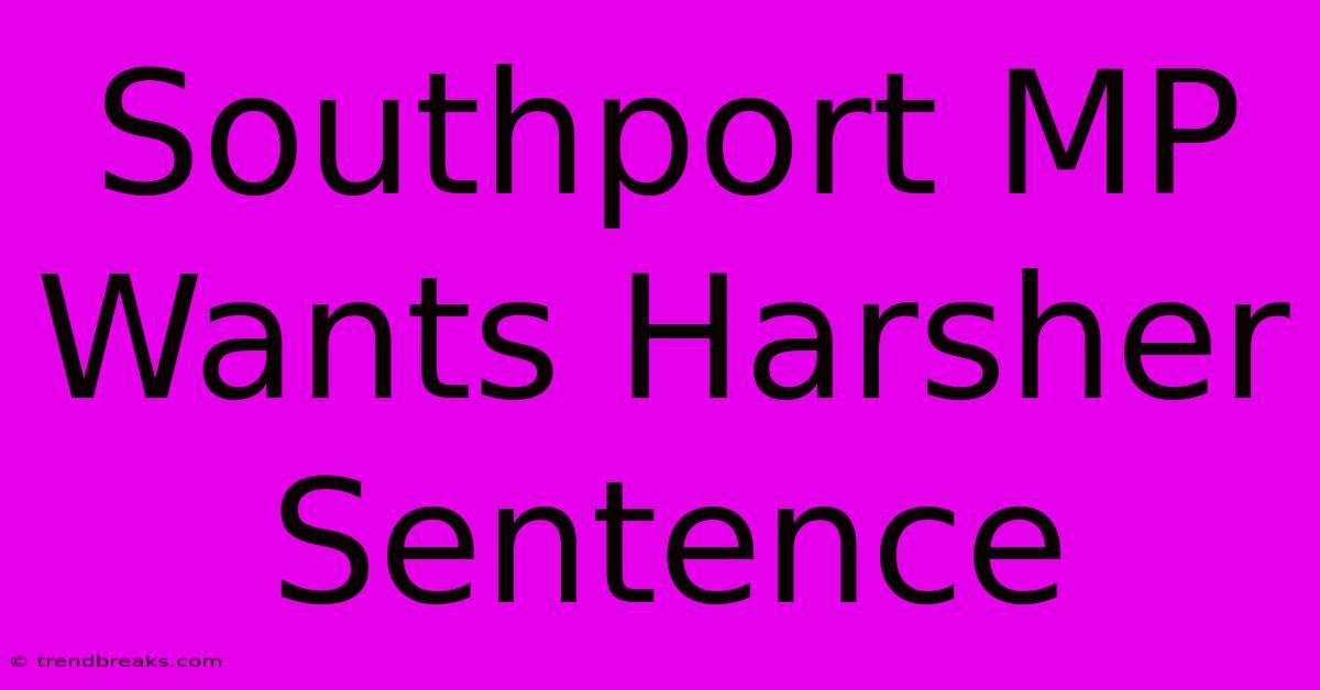 Southport MP Wants Harsher Sentence