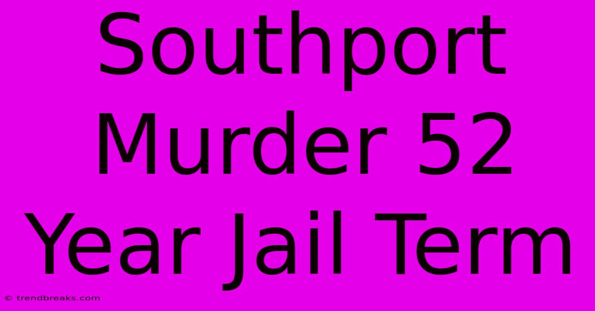 Southport Murder 52 Year Jail Term