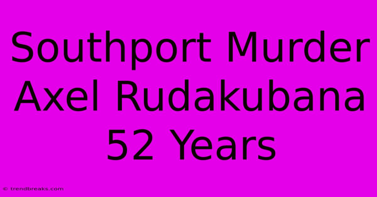 Southport Murder Axel Rudakubana 52 Years