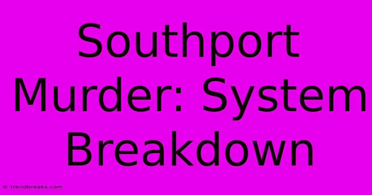 Southport Murder: System Breakdown