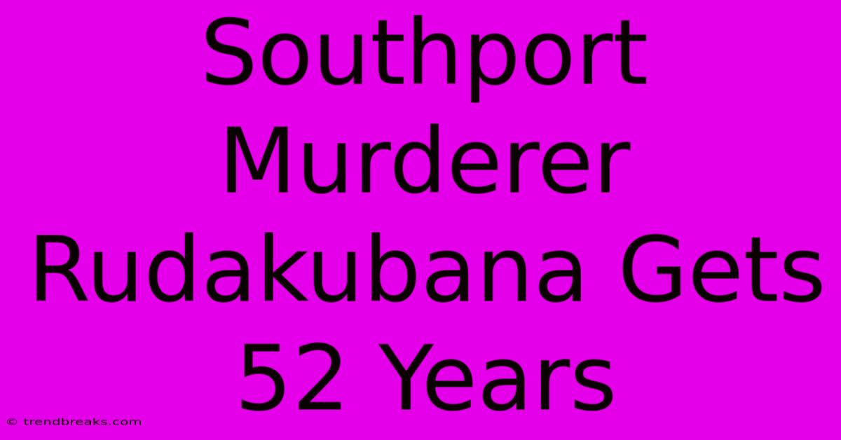 Southport Murderer Rudakubana Gets 52 Years