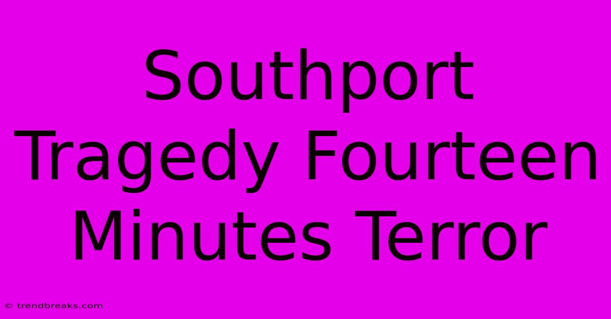 Southport Tragedy Fourteen Minutes Terror