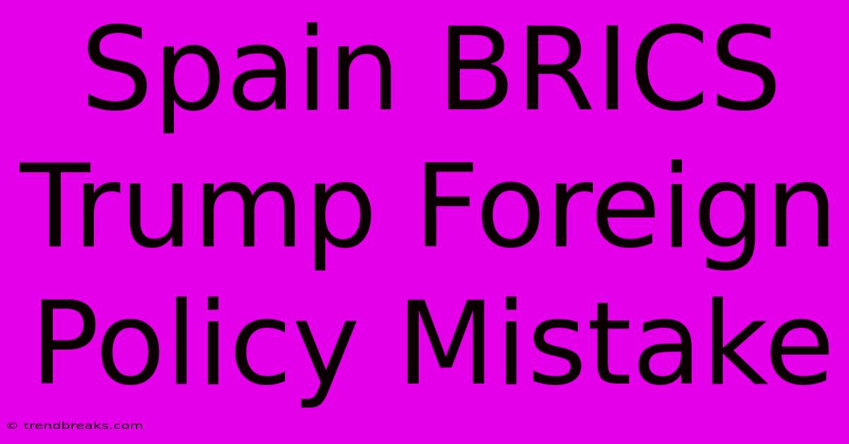 Spain BRICS Trump Foreign Policy Mistake 