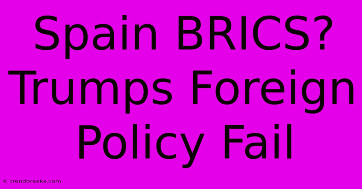 Spain BRICS? Trumps Foreign Policy Fail