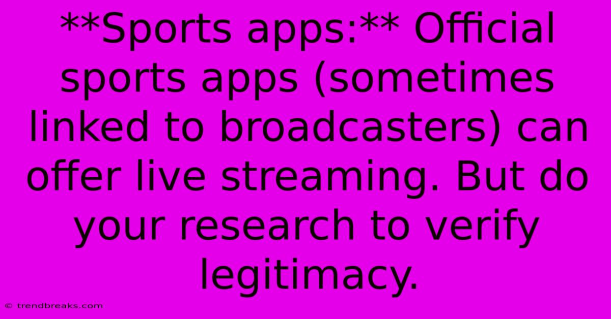 **Sports Apps:** Official Sports Apps (sometimes Linked To Broadcasters) Can Offer Live Streaming. But Do Your Research To Verify Legitimacy.