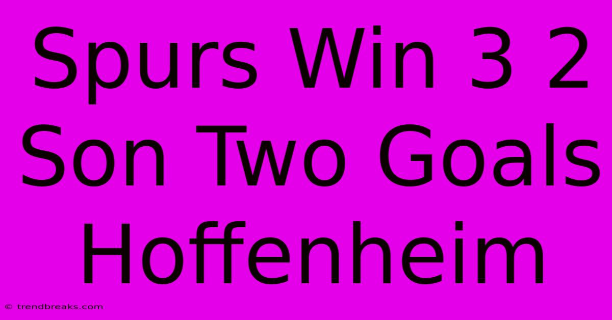 Spurs Win 3 2 Son Two Goals Hoffenheim