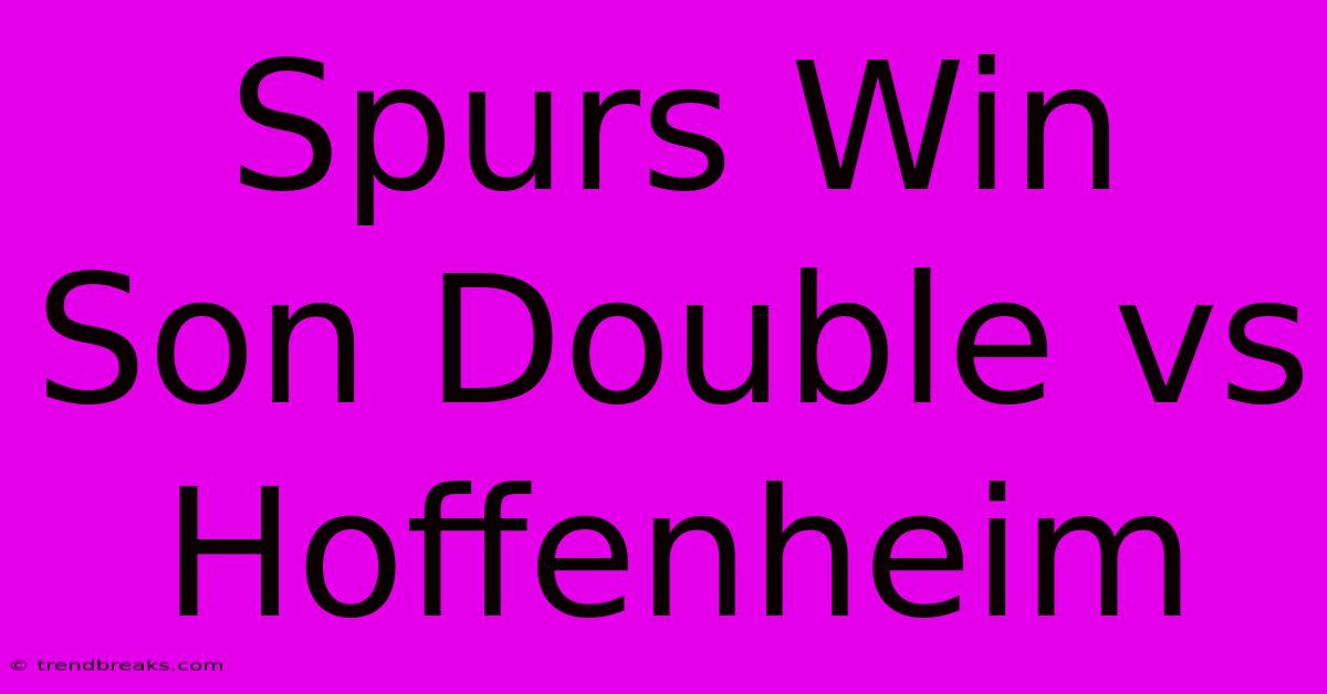 Spurs Win Son Double Vs Hoffenheim