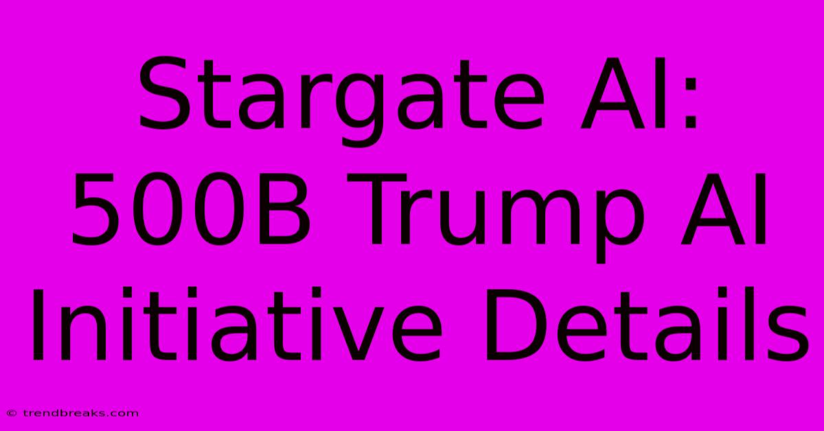 Stargate AI: 500B Trump AI Initiative Details