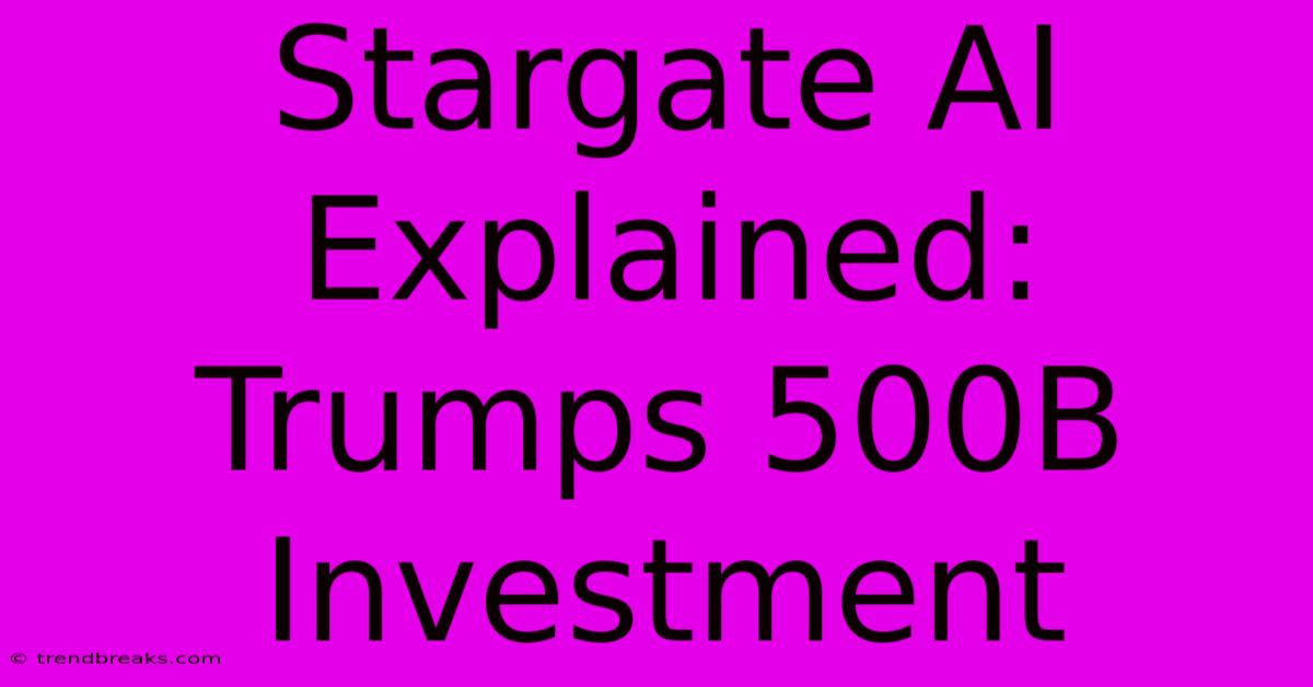 Stargate AI Explained: Trumps 500B Investment