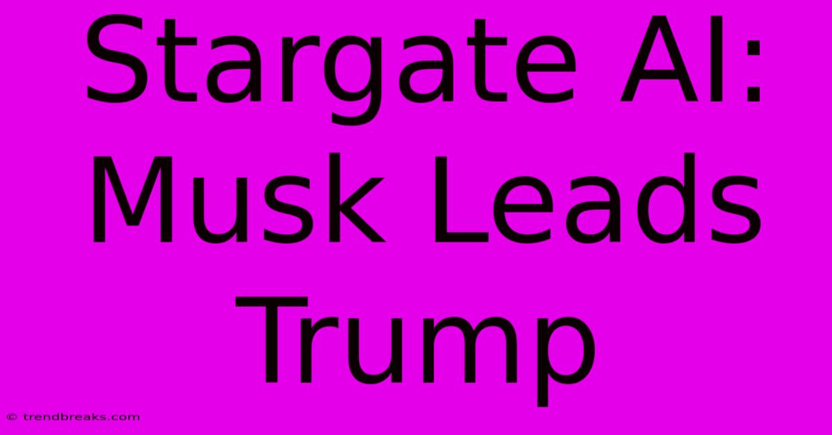 Stargate AI: Musk Leads Trump