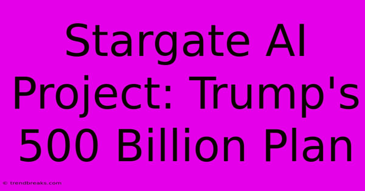 Stargate AI Project: Trump's 500 Billion Plan