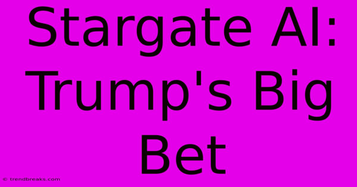 Stargate AI: Trump's Big Bet