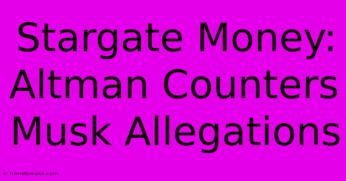 Stargate Money: Altman Counters Musk Allegations