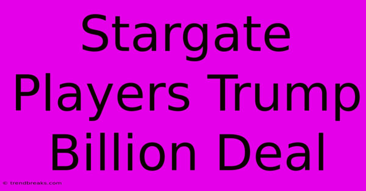 Stargate Players Trump Billion Deal