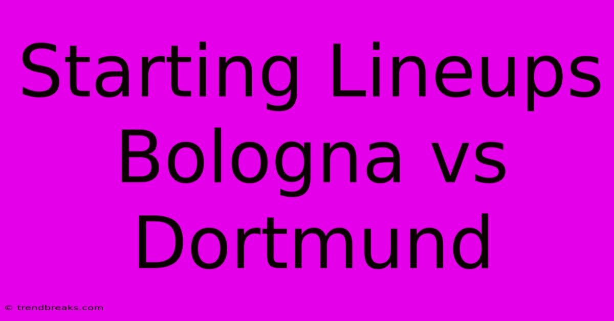 Starting Lineups Bologna Vs Dortmund