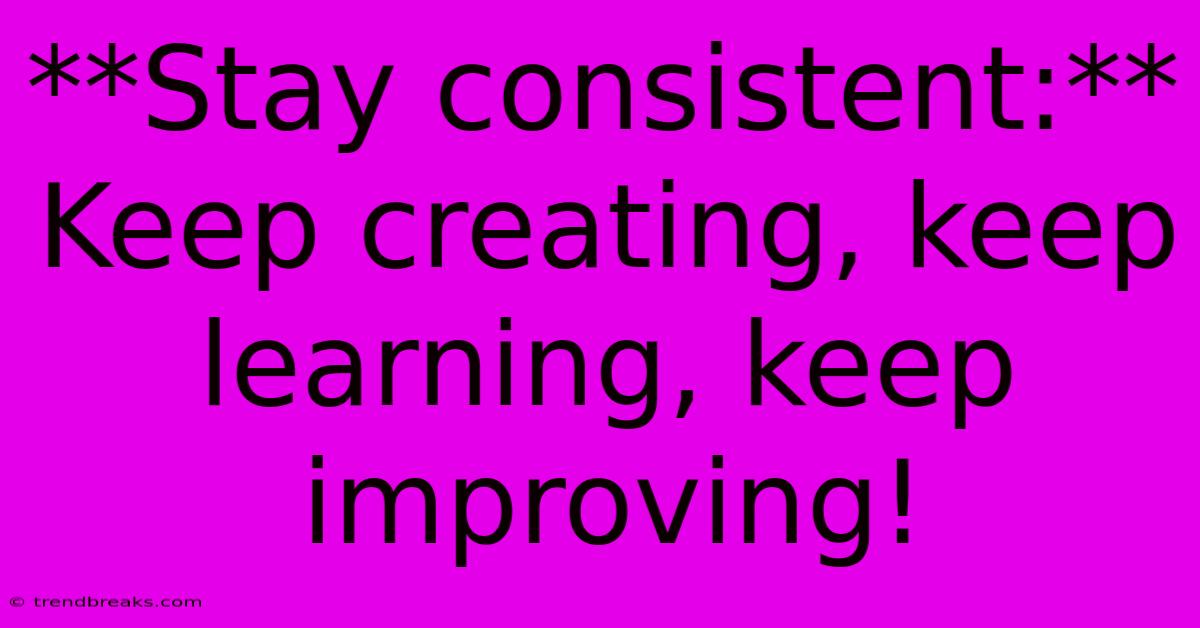 **Stay Consistent:**  Keep Creating, Keep Learning, Keep Improving!