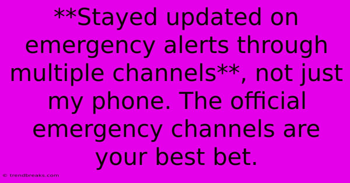 **Stayed Updated On Emergency Alerts Through Multiple Channels**, Not Just My Phone. The Official Emergency Channels Are Your Best Bet.