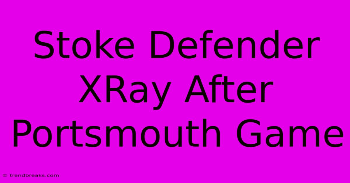 Stoke Defender XRay After Portsmouth Game