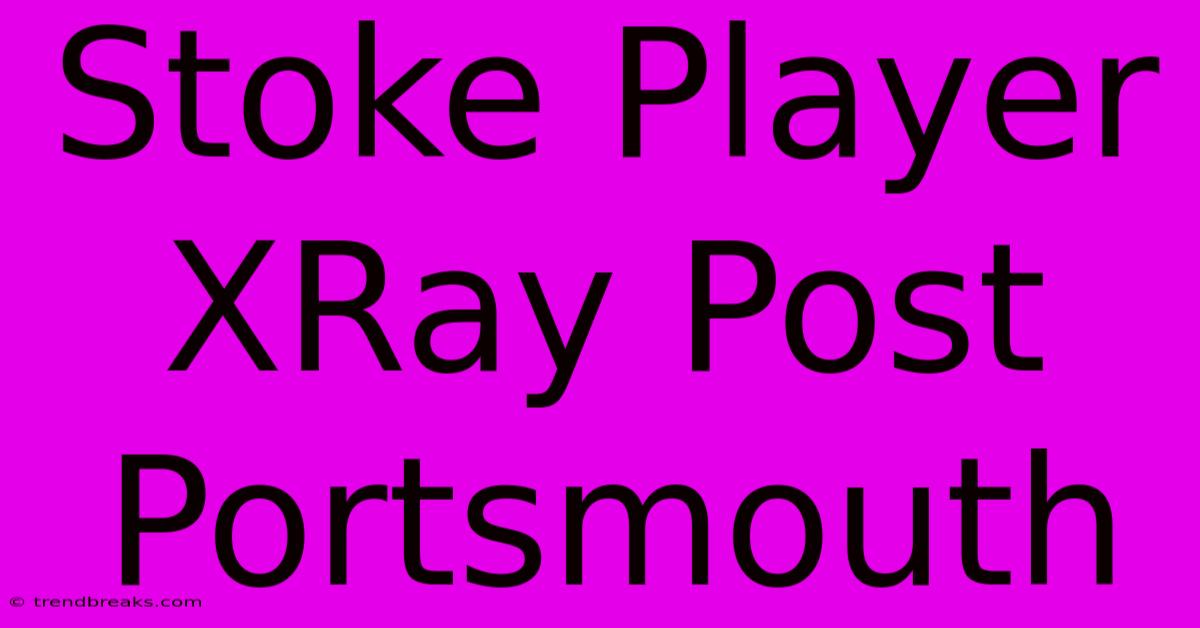 Stoke Player XRay Post Portsmouth