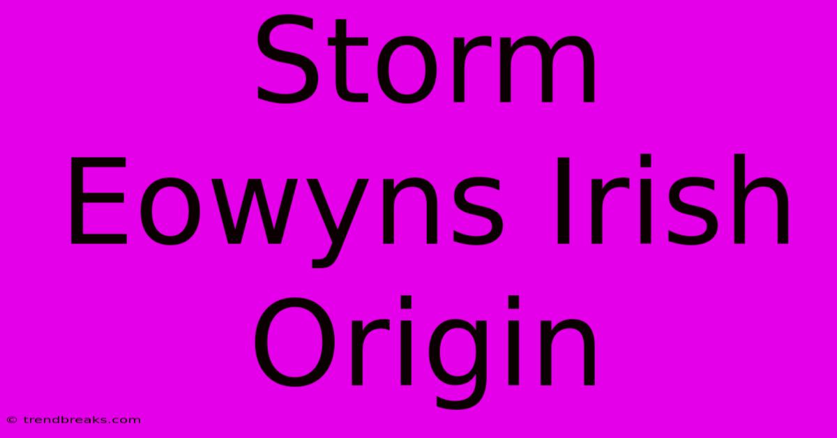 Storm Eowyns Irish Origin