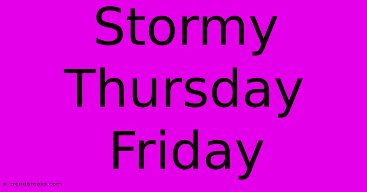 Stormy Thursday Friday