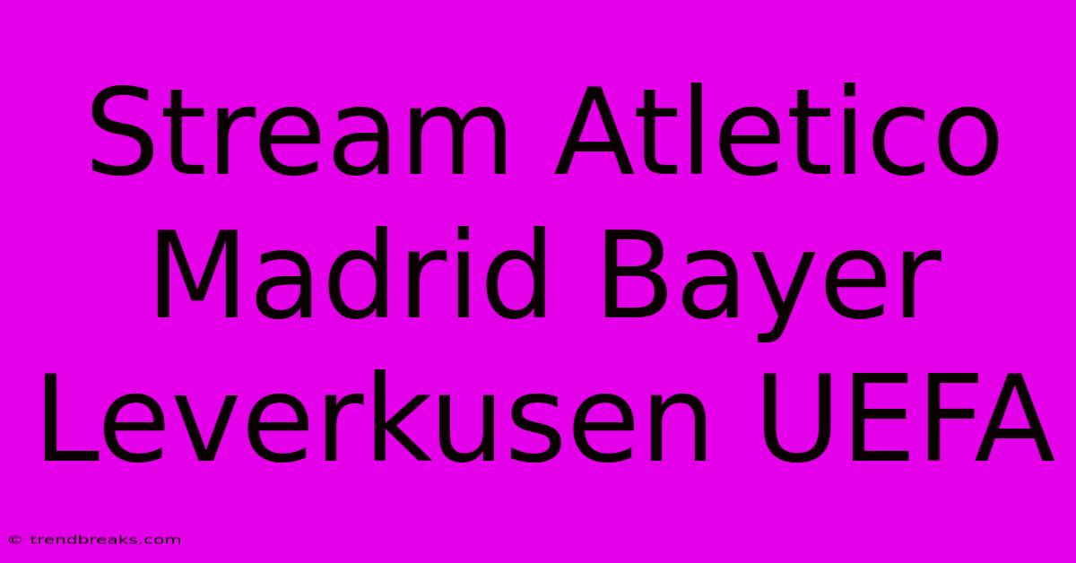 Stream Atletico Madrid Bayer Leverkusen UEFA