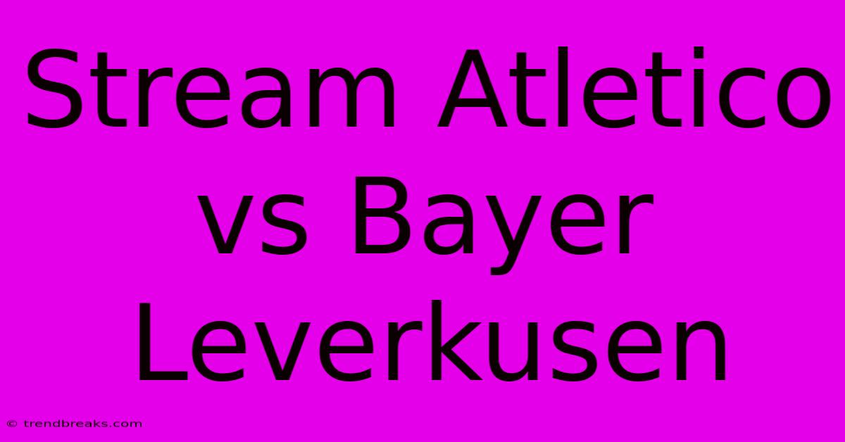 Stream Atletico Vs Bayer Leverkusen