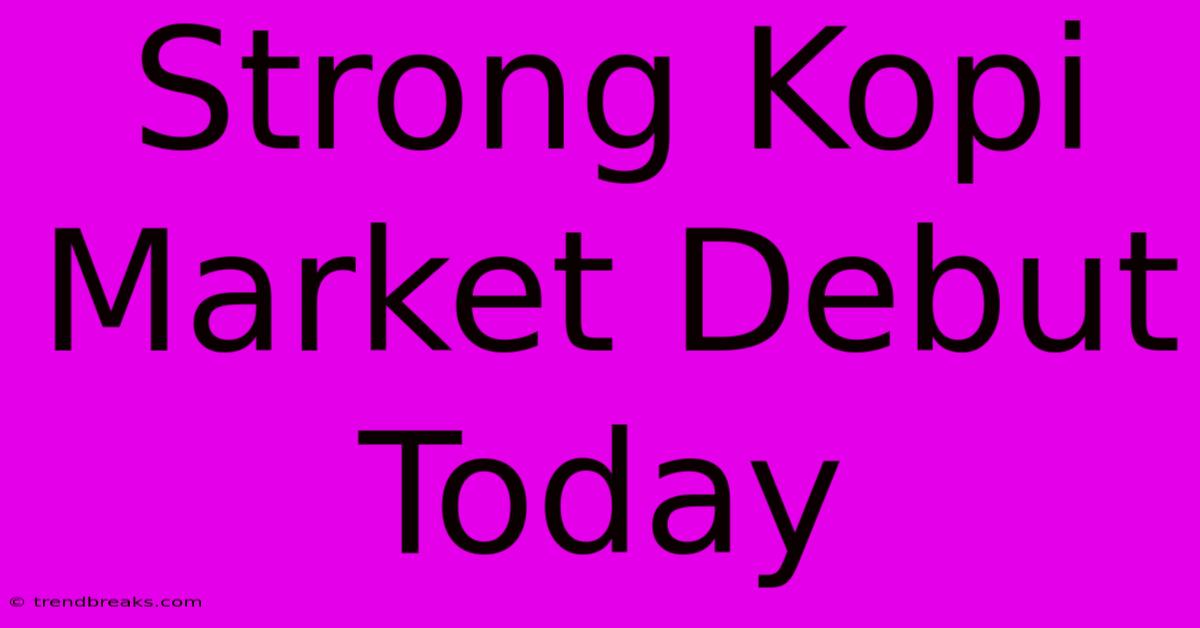 Strong Kopi Market Debut Today