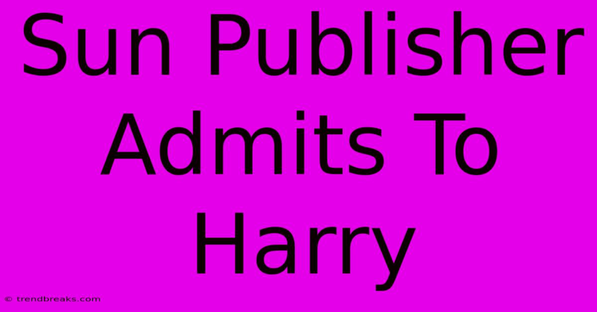 Sun Publisher Admits To Harry