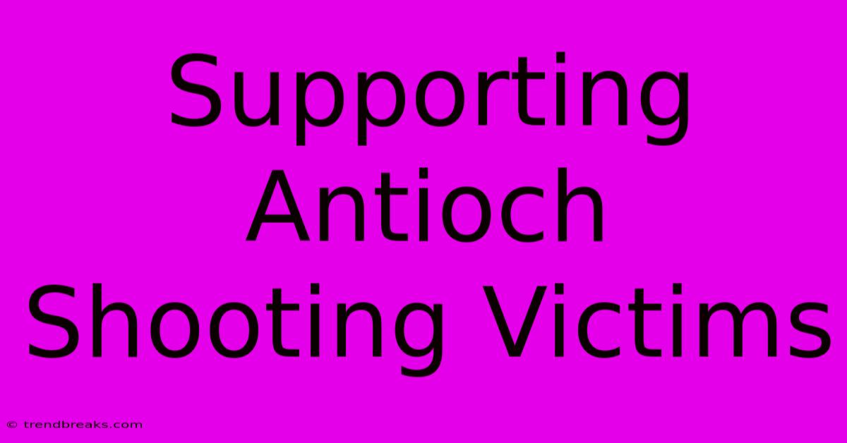 Supporting Antioch Shooting Victims