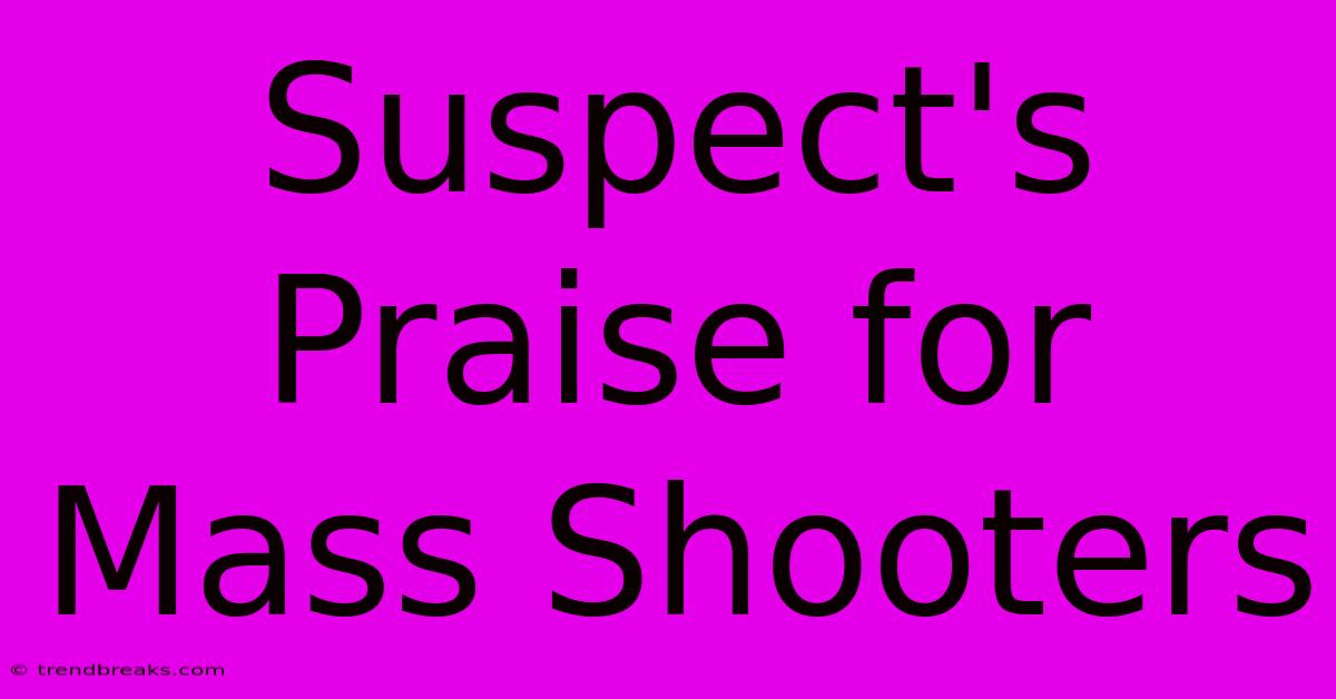 Suspect's Praise For Mass Shooters