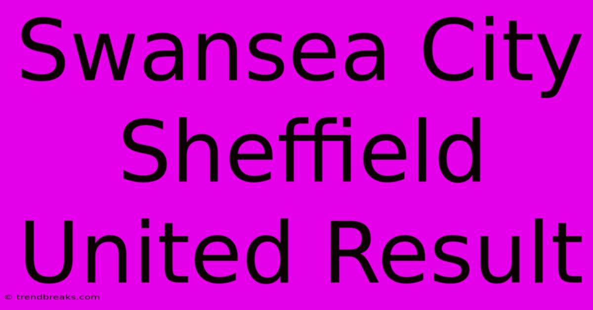 Swansea City Sheffield United Result