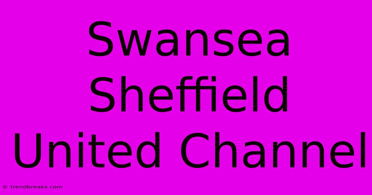 Swansea Sheffield United Channel