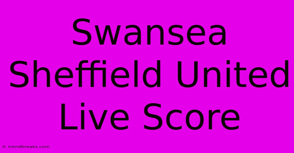 Swansea Sheffield United Live Score