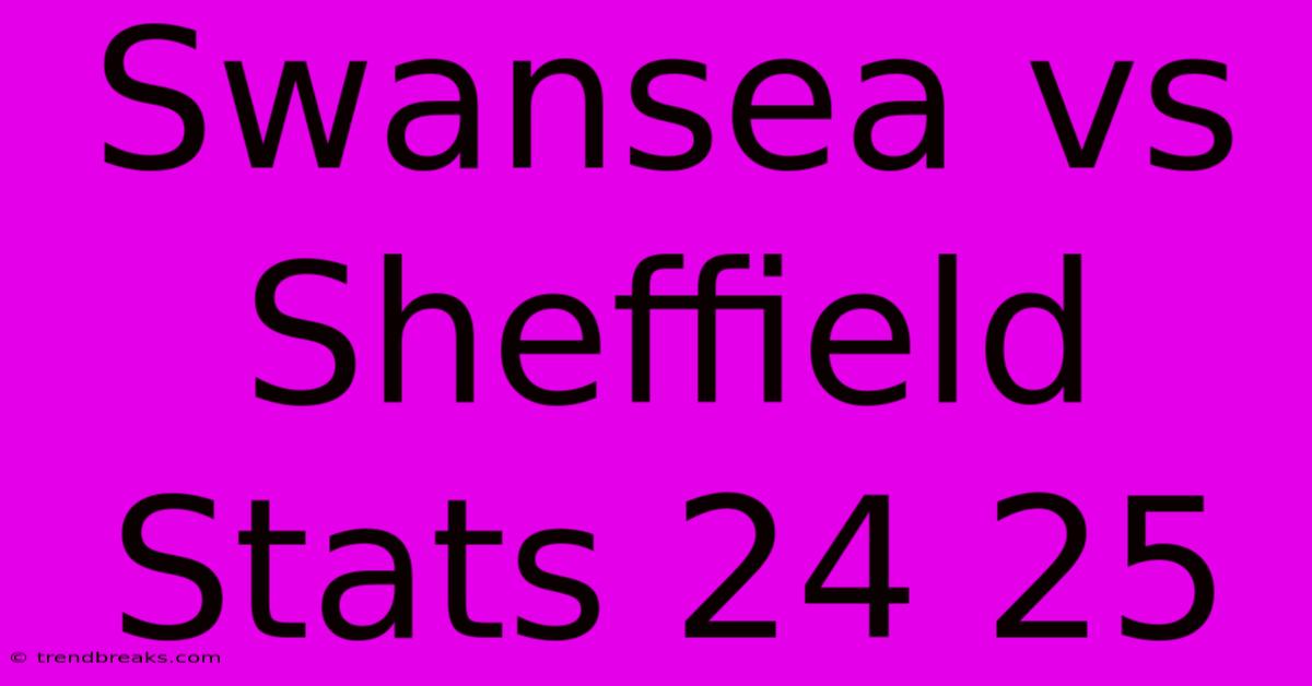 Swansea Vs Sheffield Stats 24 25