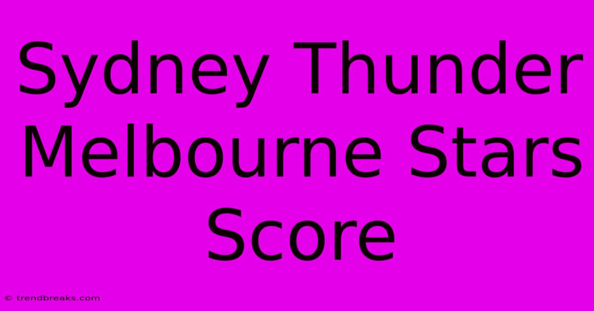 Sydney Thunder Melbourne Stars Score