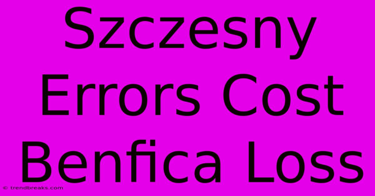 Szczesny Errors Cost Benfica Loss